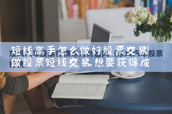 短线高手怎么做好股票交易|小牛股