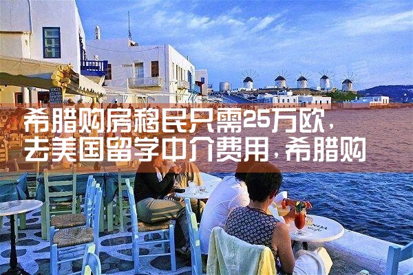 希腊移民购房手续怎么办的|希腊购房移民