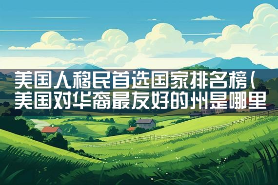 美国人移民首选国家排名榜|移民公司