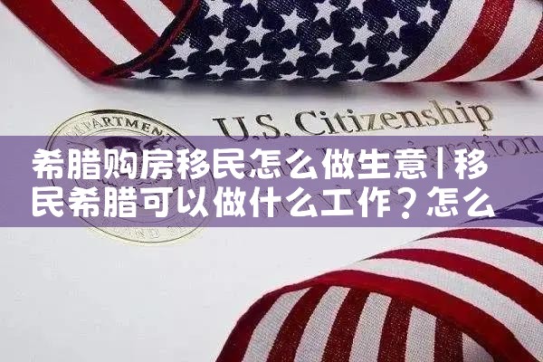 希腊购房移民怎么做生意|希腊购房移民
