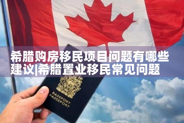 希腊购房移民项目问题有哪些建议|希腊购房移民