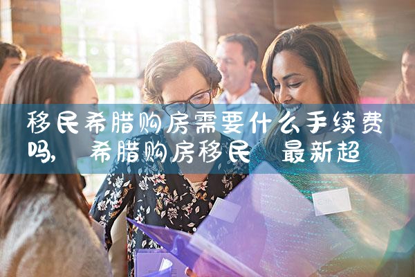 希腊购房移民多久能拿到永居信息呢知乎|希腊永居