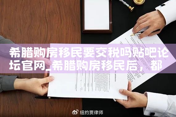 希腊购房移民要交税吗贴吧论坛官网|希腊购房移民