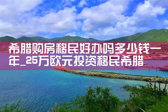 希腊购房移民好办吗多少钱一年|希腊购房移民