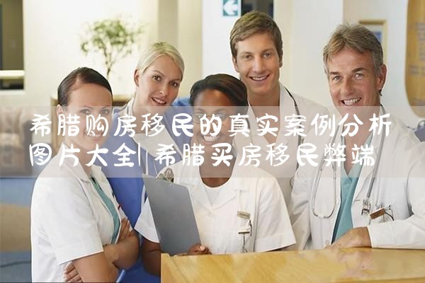 希腊购房移民的真实案例分析图片大全|希腊购房移民