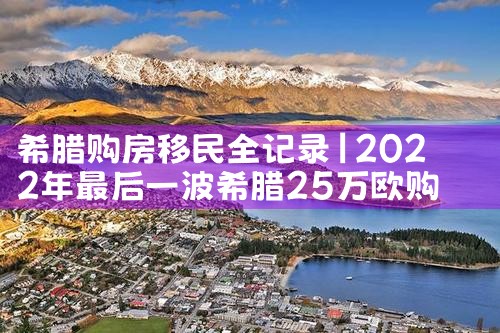 希腊购房移民便捷办理手续需要多久|希腊购房移民