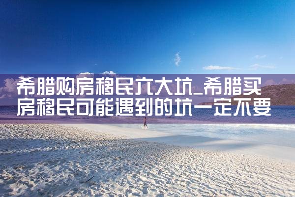 希腊购买房产移民流程及费用多少|小牛股