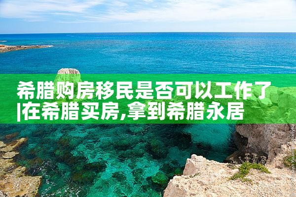 购房移民希腊绿卡|希腊购房移民