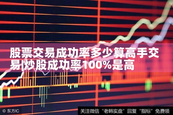 股票交易成功率多少算高手交易|小牛股