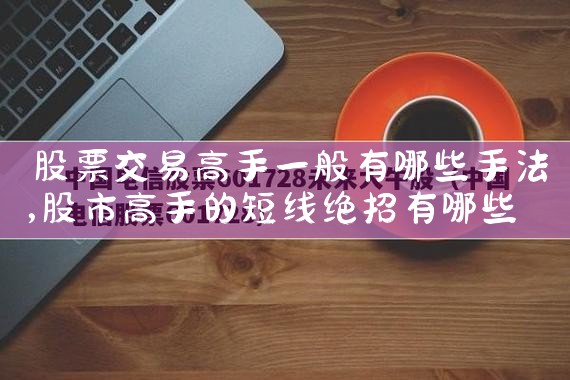股票交易高手一般有哪些手法|小牛股