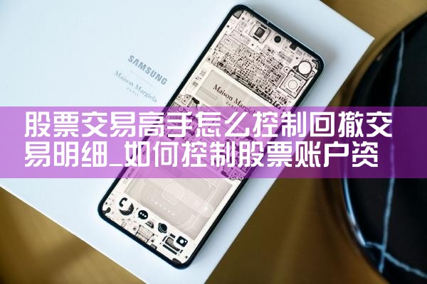 股票交易高手怎么控制回撤交易明细|小牛股