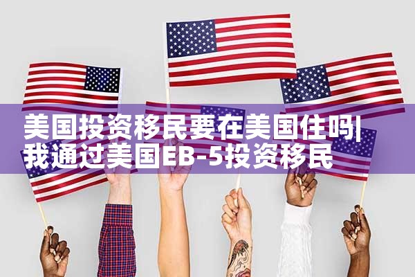 美国投资移民要在美国住吗