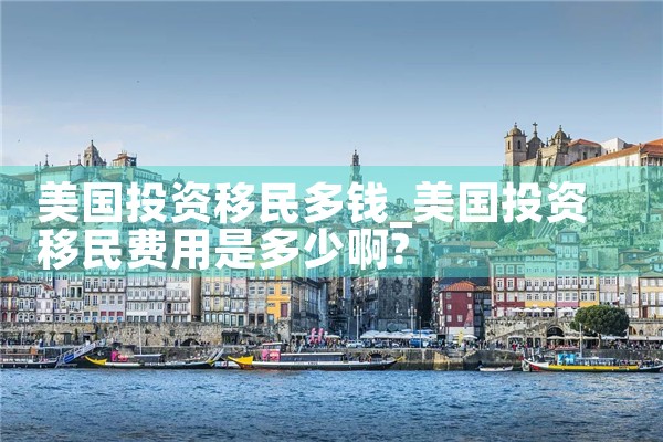 美国投资移民多钱