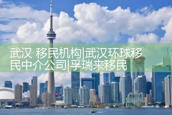 武汉 移民机构|孚瑞来移民