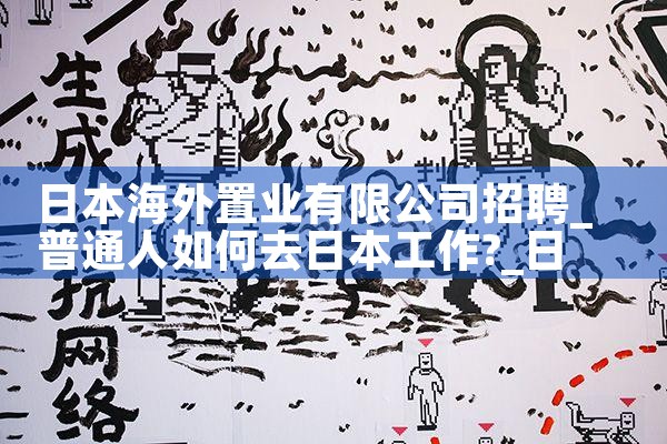 日本海外置业有限公司招聘|日本移民