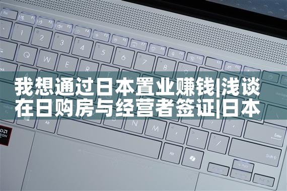 我想通过日本置业赚钱|日本移民