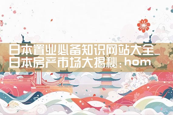 日本置业必备知识网站大全|日本移民