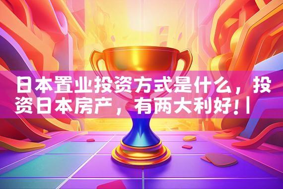 日本置业投资方式是什么|日本移民